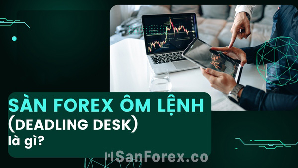 Tìm hiểu sàn ôm lệnh Forex là gì? Nó có lợi ích gì cho nhà giao dịch?